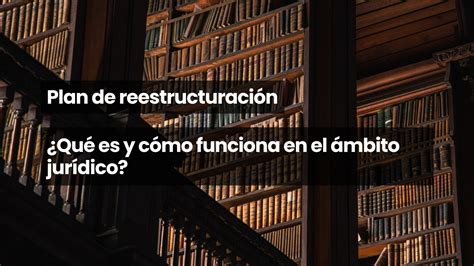 Plan De Reestructuraci N Qu Es Y C Mo Funciona En El Mbito Jur Dico