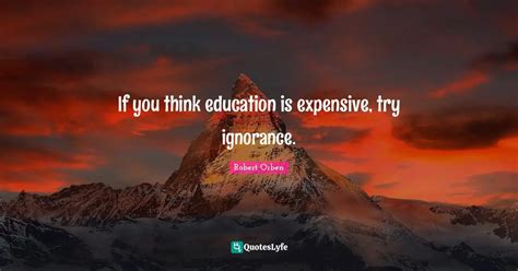 If You Think Education Is Expensive Try Ignorance Quote By Robert