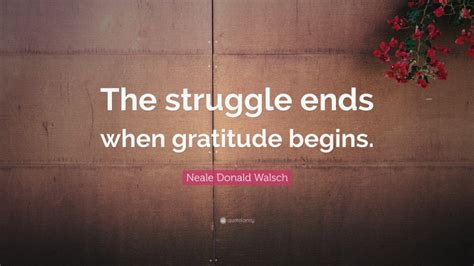 Neale Donald Walsch Quote The Struggle Ends When Gratitude Begins