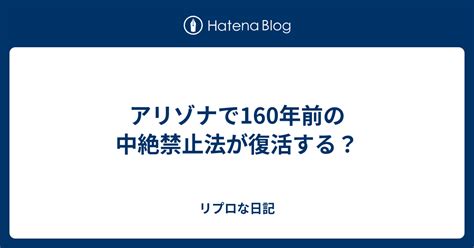 アリゾナで160年前の中絶禁止法が復活する？ リプロな日記