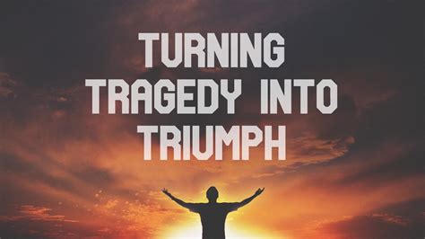 Turning Tragedy Into Triumph Youtube