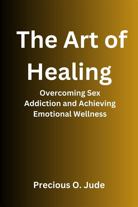 The Art Of Healing Overcoming Sex Addiction And Achieving Emotional