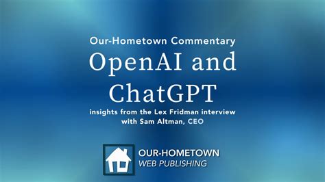 OpenAI and ChatGPT: Lex Fridman interviews CEO Sam Altman - Our-Hometown