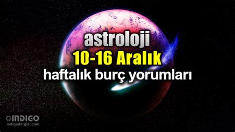 Astroloji 10 16 Aralık 2018 haftalık burç yorumları