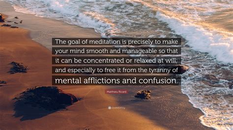 Matthieu Ricard Quote: “The goal of meditation is precisely to make ...