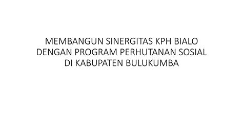 MEMBANGUN SINERGITAS KPH BIALO DENGAN PROGRAM PERHUTANAN SOSIAL Pptx