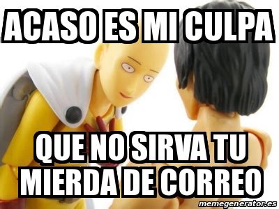 Meme Personalizado Acaso Es Mi Culpa Que No Sirva Tu Mierda De Correo