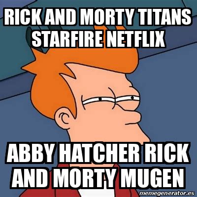 Meme Futurama Fry Rick And Morty Titans Starfire Netflix Abby Hatcher