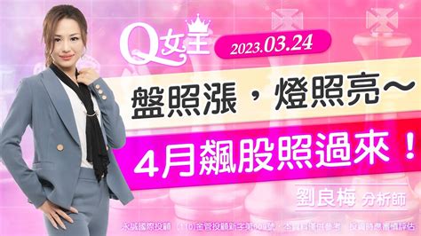 20230324 股市q女王 盤照漲，燈照亮～4月飆股照過來！｜劉良梅 分析師｜q女王 Youtube