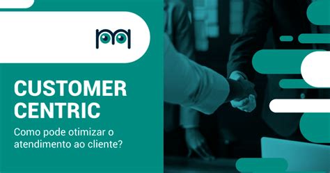 Customer Centric Veja Como Otimiza Atendimento Ao Cliente