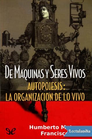 De M Quinas Y Seres Vivos Autopoiesis La Organizaci N De Lo Vivo