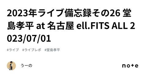 2023年ライブ備忘録その26 堂島孝平 At 名古屋 Ellfits All 20230701｜うーの