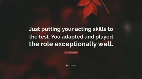 Jp Nicholas Quote Just Putting Your Acting Skills To The Test You