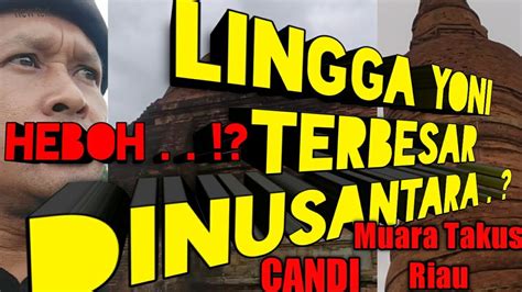 HEBOH LINGGA YONI TERBESAR DINUSANTARA CANDI MUARA TAKUS RIAU