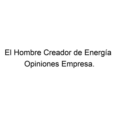 Opiniones El Hombre Creador De Energ A