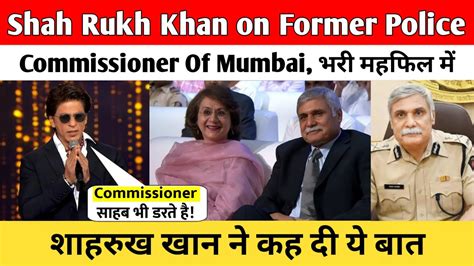 Shah Rukh Khan On Former Police Commissioner Of Mumbai भरी महफिल में