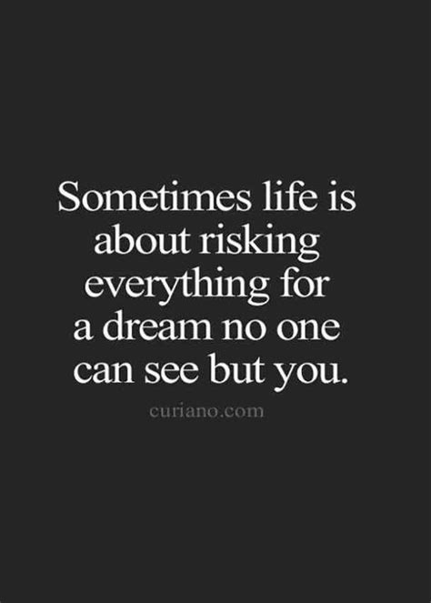 Sometimes Life Is About Risking Everything For A Dream No One Can See