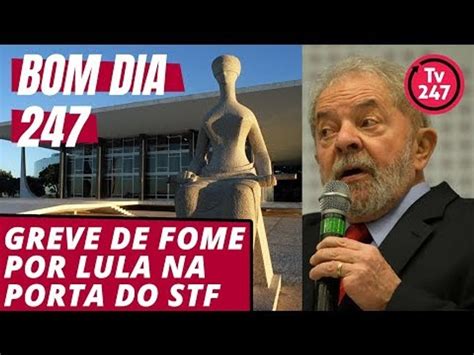 Bom Dia 247 31 7 18 Greve De Fome Diante Do STF Por Lula Livre