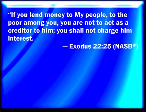 Exodus 22:25 If you lend money to any of my people that is poor by you ...