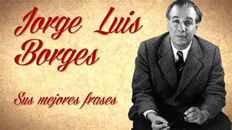 Las Mejores Frases De Jorge Luis Borges Youtube