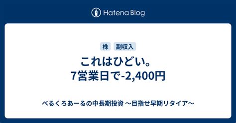 これはひどい。7営業日で 2400円 べるくろあーるの中長期投資 ～目指せ早期リタイア～