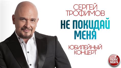 СЕРГЕЙ ТРОФИМОВ НЕ ПОКИДАЙ МЕНЯ ЮБИЛЕЙНЫЙ КОНЦЕРТ SERGEY TROFIMOV DON T