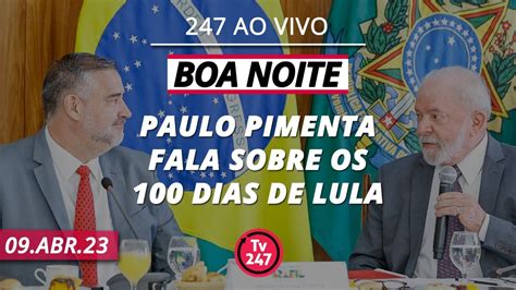 Boa Noite 247 Paulo Pimenta Fala Sobre Os 100 Dias De Lula 09 04 23