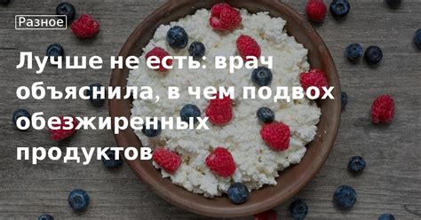 Лучше не есть врач объяснила в чем подвох обезжиренных продуктов 21 11 23