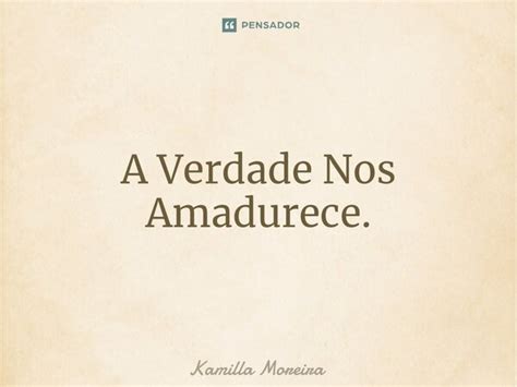 ⁠a Verdade Nos Amadurece Kamilla Moreira Pensador