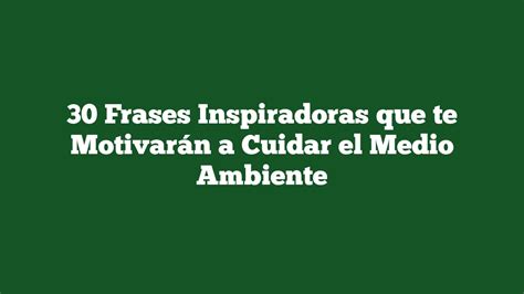 30 Frases Inspiradoras Que Te Motivarán A Cuidar El Medio Ambiente