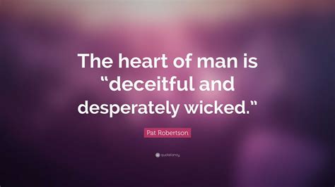 Pat Robertson Quote: “The heart of man is “deceitful and desperately wicked.””