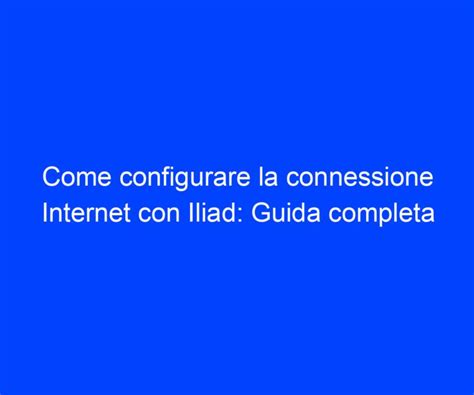 Come Configurare La Connessione Internet Con Iliad Guida Completa