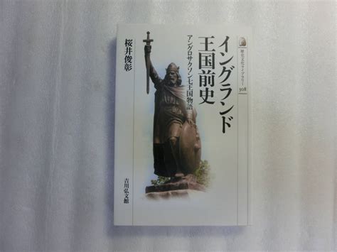 イングランド王国前史 アングロサクソン七王国物語 桜井俊彰 ブリテン島を支配していたローマ人が去った後にやってきた世界史｜売買され