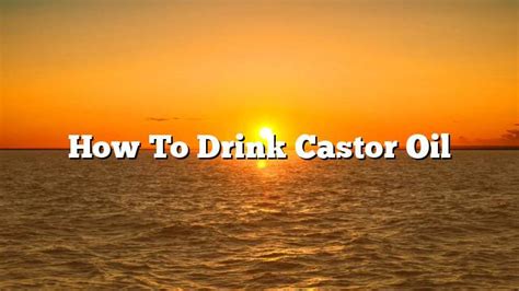 How To Drink Castor Oil On The Web Today