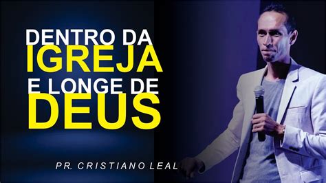 DENTRO DA IGREJA E LONGE DE DEUS PR CRISTIANO LEAL YouTube