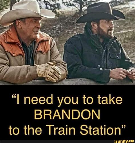 I Need You To Take Brandon To The Train Station Ifunny I Need You