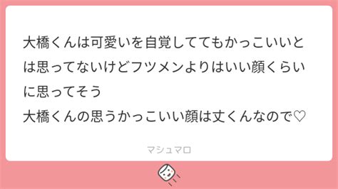 大橋くんは可愛いを自覚しててもかっこいいとは思ってないけどフツメンよりはいい顔くらいに思ってそう 大橋くんの思うかっこいい顔は丈くんなので♡