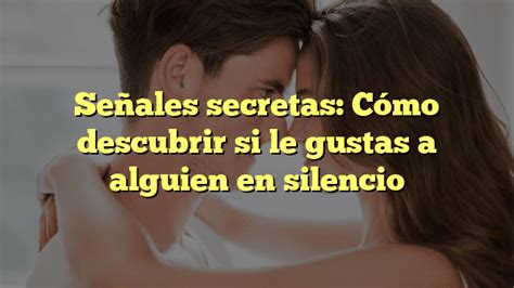 Señales secretas Cómo descubrir si le gustas a alguien en silencio