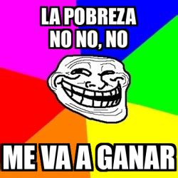 Meme Troll La Pobreza No No No Me Va A Ganar