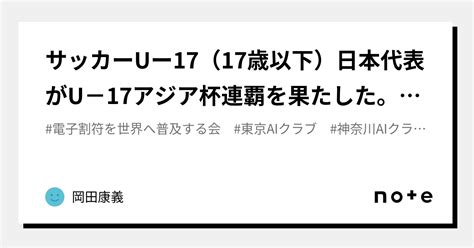 サッカーuー17（17歳以下）日本代表がu－17アジア杯連覇を果たした。2日、決勝で韓国と対戦し3－0で勝利、 Chat Gptでは出来ない