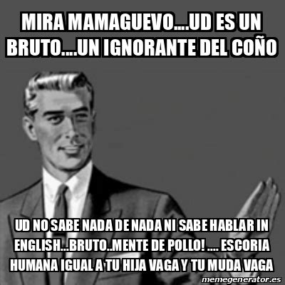 Meme Correction Guy Mira Mamaguevo Ud Es Un Bruto Un Ignorante