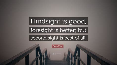 Evan Esar Quote Hindsight Is Good Foresight Is Better But Second