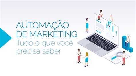 Tudo O Que Você Precisa Saber Sobre Automação De Marketing