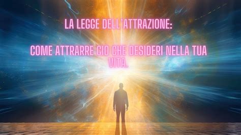 La Legge Dell Attrazione Come Attrarre Ci Che Desideri Nella Tua Vita