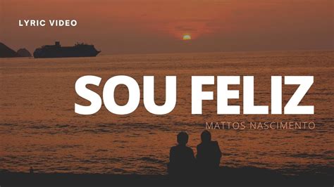 SOU FELIZ MATTOS NASCIMENTO LYRIC VÍDEO YouTube