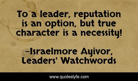 To A Leader Reputation Is An Option But True Character Is A Necessit