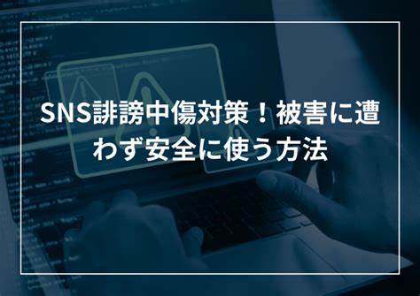 Sns誹謗中傷対策！問題なく安全に使う方法