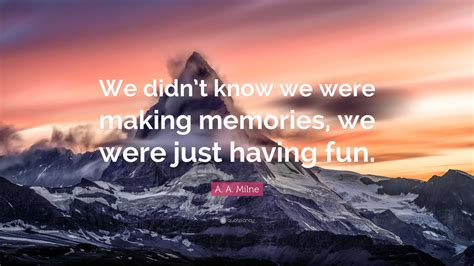 A A Milne Quote “we Didnt Know We Were Making Memories We Were Just Having Fun”