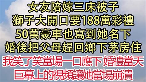 女友陪嫁三床被子，獅子大開口要188萬彩禮，50萬豪車也寫到她名下，婚後把父母趕回鄉下茅房住，我笑了笑當場一口應下，婚禮當天巨幕上的視頻讓她當場崩潰 悅讀茶坊 愛情 情感 爽文