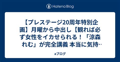 【プレステージ20周年特別企画】月曜から中出し【観れば必ず女性をイカせられる！「涼森れむ」が完全講義 本当に気持ち Aブログ